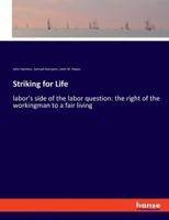 Striking for Life:labor's side of the labor question: the right of the workingman to a fair living