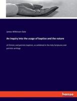 An inquiry into the usage of baptiso and the nature:of Christic and patristic baptism, as exhibited in the Holy Scriptures and patristic writings
