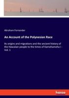 An Account of the Polynesian Race:Its origins and migrations and the ancient history of the Hawaiian people to the times of Kamehameha I - Vol. 1