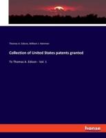 Collection of United States patents granted:To Thomas A. Edison - Vol. 1