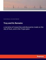 Troy and Its Remains:a narrative of researches and discoveries made on the site of Ilium, and in the Trojan plain