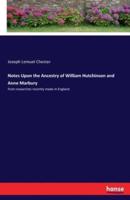 Notes Upon the Ancestry of William Hutchinson and Anne Marbury:from researches recently made in England