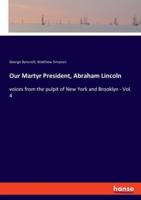 Our Martyr President, Abraham Lincoln:voices from the pulpit of New York and Brooklyn - Vol. 4