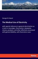 The Medical Use of Electricity:with special reference to general electrization as a tonic in neuralgia, rheumatism, dyspepsia, chorea, paralysis, and other affections associated with general debility, with illustrative cases
