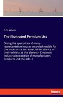 The Illustrated Permium List:Giving the specialties of many representative houses awarded medals for the superiority and especial excellence of their exhibits at the eleventh Cincinnati industrial exposition of manufacturers products and the arts. 1