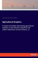 Agricultural Graphics:A report of exhibits illustrating agricultural statistics at the World's industrial and cotton exposition at New Orleans, La