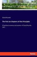 The first six chapters of the Principles:Of political economy and taxation of David Ricardo, 1817