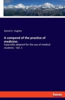 A compend of the practice of medicine::Especially adapted for the use of medical students - Vol. 1