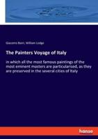 The Painters Voyage of Italy:in which all the most famous paintings of the most eminent masters are particularised, as they are preserved in the several cities of Italy