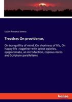 Treatises On providence,:On tranquillity of mind, On shortness of life, On happy life : together with select epistles, epigrammata, an introduction, copious notes and Scripture parallelisms