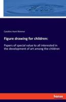 Figure drawing for children::Papers of special value to all interested in the development of art among the children