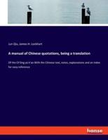 A manual of Chinese quotations, being a translation:Of the Ch'êng yü k'ao With the Chinese text, notes, explanations and an index for easy reference