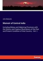 Memoir of Central India:Including Malwa and Adjoining Provinces with the History and Copious Illustrations of the Past and Present Condition of that Country - Vol. 1