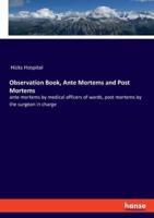 Observation Book, Ante Mortems and Post Mortems:ante mortems by medical officers of wards, post mortems by the surgeon in charge