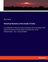 Historical Sketches of the South of India:In an Attempt to Trace the History of Mysoor: From the Origin of the Hindoo Government of that State to the Extinction of the Mohammedan - Vol. 1, Second Edition