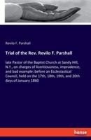 Trial of the Rev. Revilo F. Parshall:late Pastor of the Baptist Church at Sandy Hill, N.Y., on charges of licentiousness, imprudence, and bad example: before an Ecclesiastical Council, held on the 17th, 18th, 19th, and 20th days of January 1860