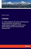 Lampas:or, Descriptions of some mechanical improvements of lamps & waterpoises together with some other physical and mechanical discoveries