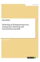 Marketing Als Managementprozess. Strategisches Marketing Und Kommunikationspolitik