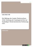 Die Bildung Des Landes Niedersachsen 1946. Ordnung Der Landesgewalt Bis Zur Vorläufigen Niedersächsischen Verfassung VNV