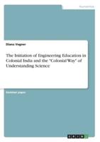 The Initiation of Engineering Education in Colonial India and the "Colonial Way" of Understanding Science