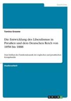 Die Entwicklung Des Liberalismus in Preußen Und Dem Deutschen Reich Von 1858 Bis 1888