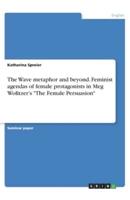 The Wave Metaphor and Beyond. Feminist Agendas of Female Protagonists in Meg Wolitzer's The Female Persuasion