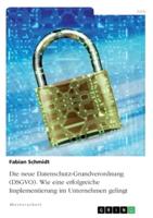 Die Neue Datenschutz-Grundverordnung (DSGVO). Wie Eine Erfolgreiche Implementierung Im Unternehmen Gelingt