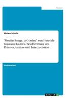Moulin Rouge, La Goulue Von Henri De Toulouse-Lautrec. Beschreibung Des Plakates, Analyse Und Interpretation
