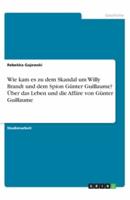 Wie Kam Es Zu Dem Skandal Um Willy Brandt Und Dem Spion Günter Guillaume? Über Das Leben Und Die Affäre Von Günter Guillaume