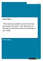 "The American Public Wants Its Movies Passionate but Pure". The Question of Morality in American Film Censorship of the 1920S