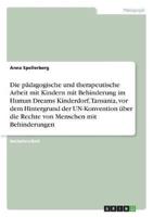 Die Pädagogische Und Therapeutische Arbeit Mit Kindern Mit Behinderung Im Human Dreams Kinderdorf, Tansania, Vor Dem Hintergrund Der UN-Konvention Über Die Rechte Von Menschen Mit Behinderungen