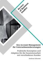 Key-Account-Management Für Unternehmensberatungen. Praktische Konzeption Und Adaption Für Die Zusammenarbeit Mit Verschiedenen Kunden