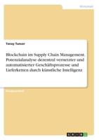 Blockchain Im Supply Chain Management. Potenzialanalyse Dezentral Vernetzter Und Automatisierter Geschäftsprozesse Und Lieferketten Durch Künstliche Intelligenz