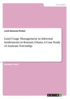 Land Usage Management in Informal Settlements in Kumasi, Ghana. A Case Study of Asawase Township