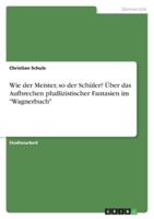 Wie Der Meister, So Der Schüler? Über Das Aufbrechen Phallizistischer Fantasien Im "Wagnerbuch"