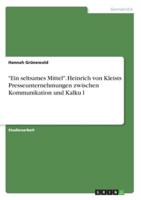 "Ein Seltsames Mittel". Heinrich Von Kleists Presseunternehmungen Zwischen Kommunikation Und Kalkül