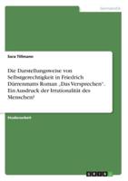 Die Darstellungsweise Von Selbstgerechtigkeit in Friedrich Dürrenmatts Roman "Das Versprechen". Ein Ausdruck Der Irrationalität Des Menschen?