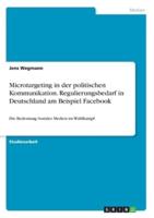 Microtargeting in Der Politischen Kommunikation. Regulierungsbedarf in Deutschland Am Beispiel Facebook