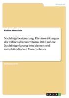 Nachfolgebesteuerung. Die Auswirkungen Der Erbschaftsteuerreform 2016 Auf Die Nachfolgeplanung Von Kleinen Und Mittelständischen Unternehmen