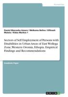 Sectors of Self Employment of Persons With Disabilities in Urban Areas of East Wollega Zone, Western Oromia, Ethopia. Empirical Findings and Recommendations