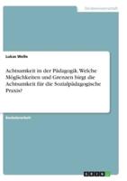 Achtsamkeit in Der Pädagogik. Welche Möglichkeiten Und Grenzen Birgt Die Achtsamkeit Für Die Sozialpädagogische Praxis?