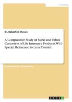 A Comparative Study of Rural and Urban Customers of Life Insurance Products. With Special Reference to Latur District