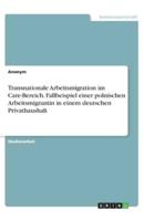 Transnationale Arbeitsmigration Im Care-Bereich. Fallbeispiel Einer Polnischen Arbeitsmigrantin in Einem Deutschen Privathaushalt