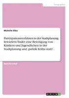 Partizipationsverfahren in Der Stadtplanung. Inwiefern Findet Eine Beteiligung Von Kindern Und Jugendlichen in Der Stadtplanung Und -Politik Kölns Statt?