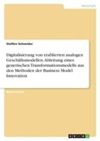 Digitalisierung Von Etablierten Analogen Geschäftsmodellen. Ableitung Eines Generischen Transformationsmodells Aus Den Methoden Der Business Model Innovation