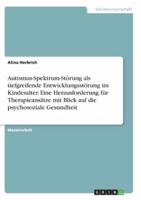 Autismus-Spektrum-Störung Als Tiefgreifende Entwicklungsstörung Im Kindesalter. Eine Herausforderung Für Therapieansätze Mit Blick Auf Die Psychosoziale Gesundheit