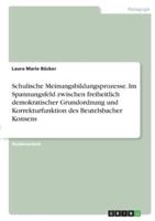 Schulische Meinungsbildungsprozesse. Im Spannungsfeld Zwischen Freiheitlich Demokratischer Grundordnung Und Korrekturfunktion Des Beutelsbacher Konsens