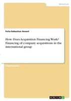 How Does Acquisition Financing Work? Financing of Company Acquisitions in the International Group