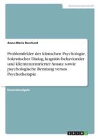 Problemfelder Der Klinischen Psychologie. Sokratischer Dialog, Kognitiv-Behavioraler Und Klientenzentrierter Ansatz Sowie Psychologische Beratung Versus Psychotherapie