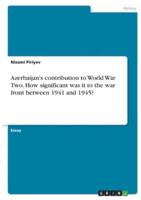 Azerbaijan's Contribution to World War Two. How Significant Was It to the War Front Between 1941 and 1945?